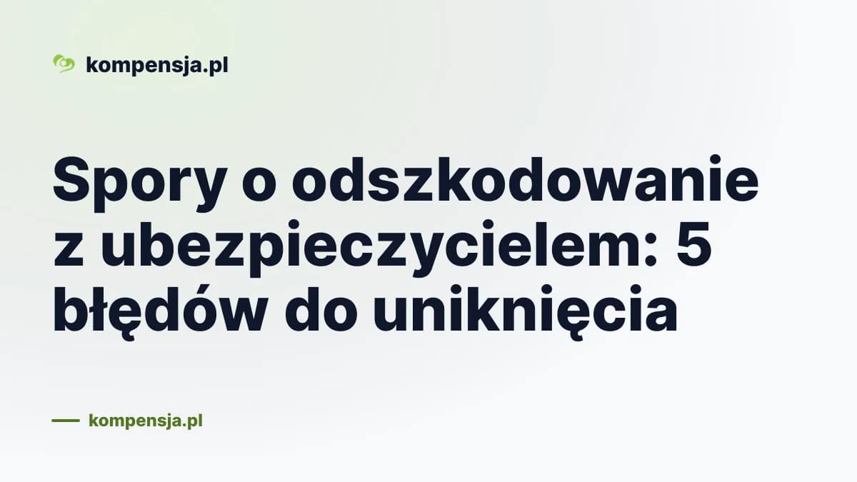 Spory o odszkodowanie z ubezpieczycielem: 5 błędów do uniknięcia
